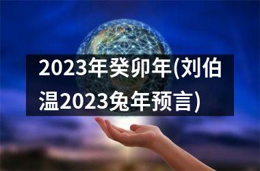 2023年癸卯年(刘伯温2023兔年预言)